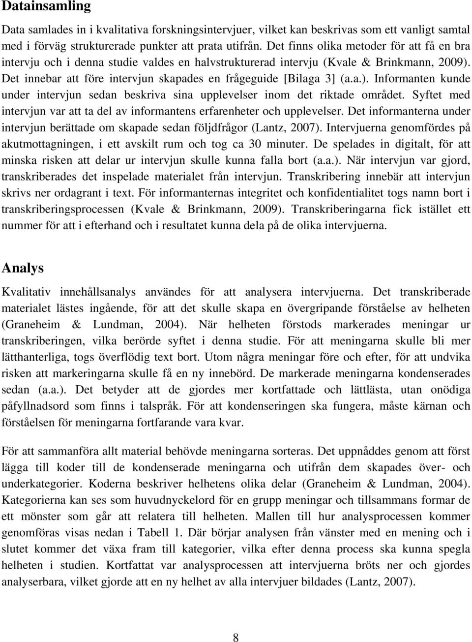 Det innebar att före intervjun skapades en frågeguide [Bilaga 3] (a.a.). Informanten kunde under intervjun sedan beskriva sina upplevelser inom det riktade området.