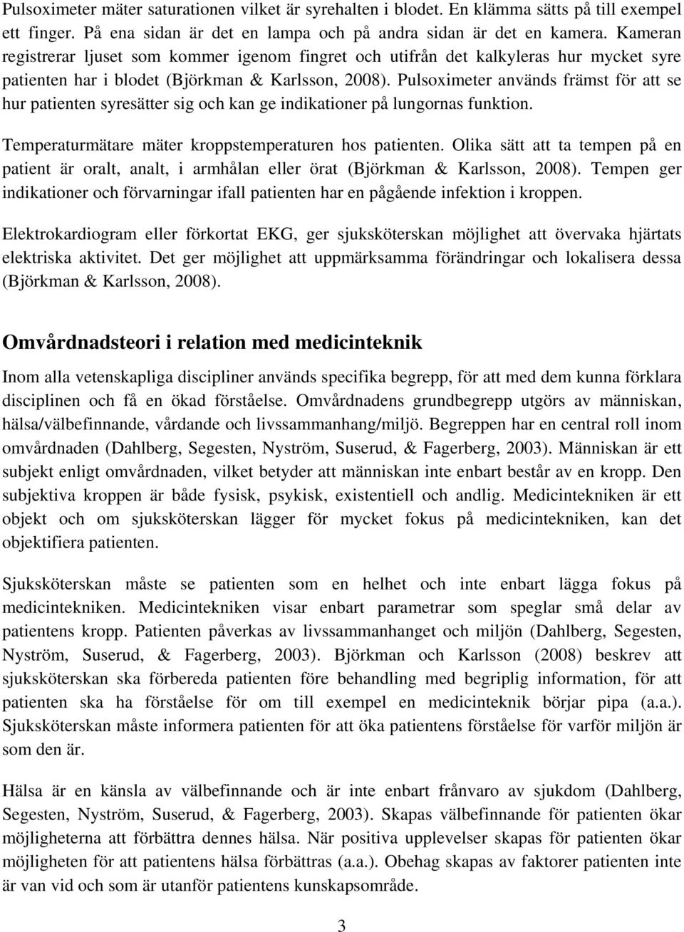 Pulsoximeter används främst för att se hur patienten syresätter sig och kan ge indikationer på lungornas funktion. Temperaturmätare mäter kroppstemperaturen hos patienten.