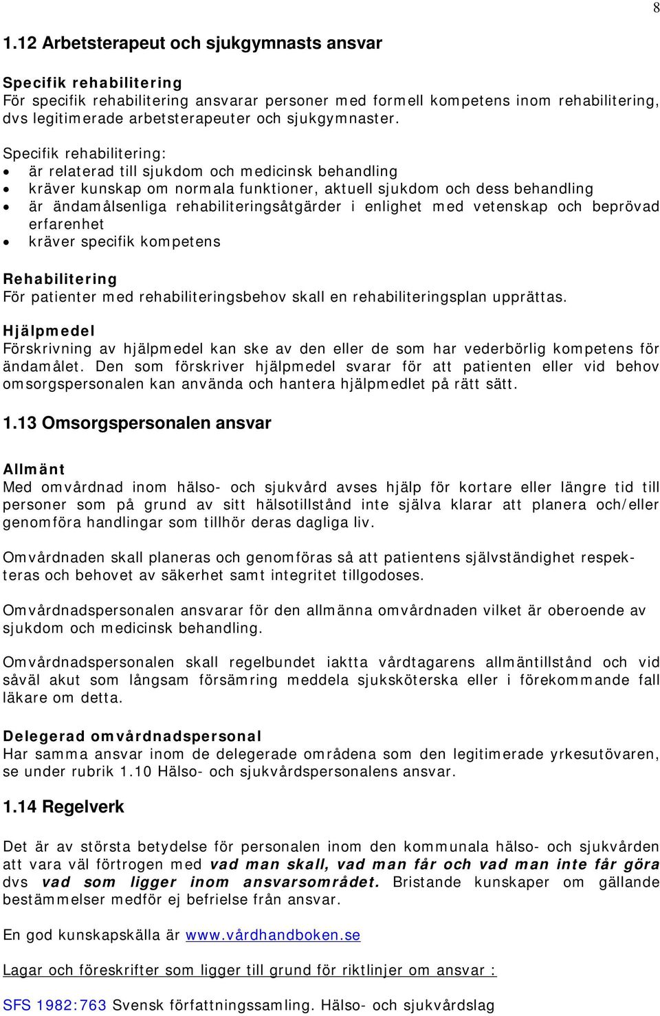 Specifik rehabilitering: är relaterad till sjukdom och medicinsk behandling kräver kunskap om normala funktioner, aktuell sjukdom och dess behandling är ändamålsenliga rehabiliteringsåtgärder i