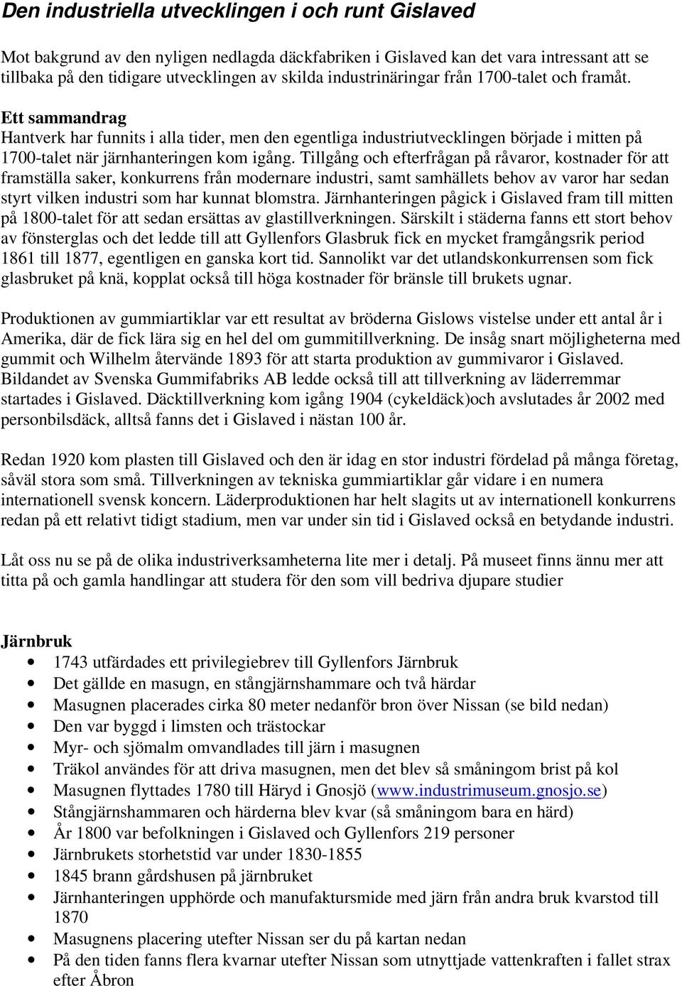 Tillgång och efterfrågan på råvaror, kostnader för att framställa saker, konkurrens från modernare industri, samt samhällets behov av varor har sedan styrt vilken industri som har kunnat blomstra.