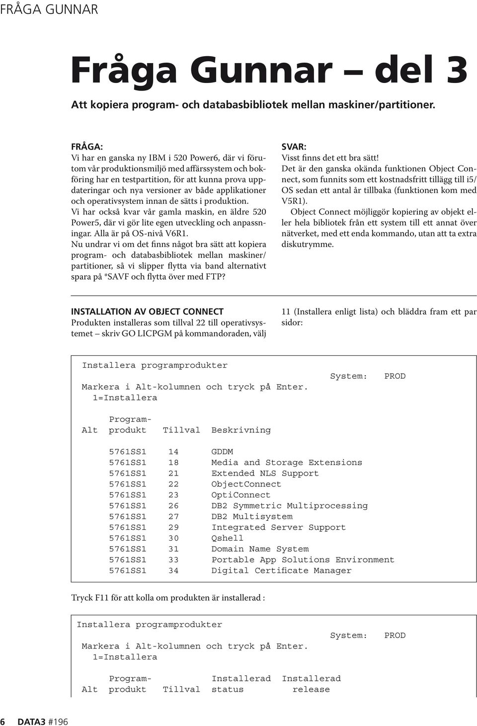 applikationer och operativsystem innan de sätts i produktion. Vi har också kvar vår gamla maskin, en äldre 520 Power5, där vi gör lite egen utveckling och anpassningar. Alla är på OS-nivå V6R1.