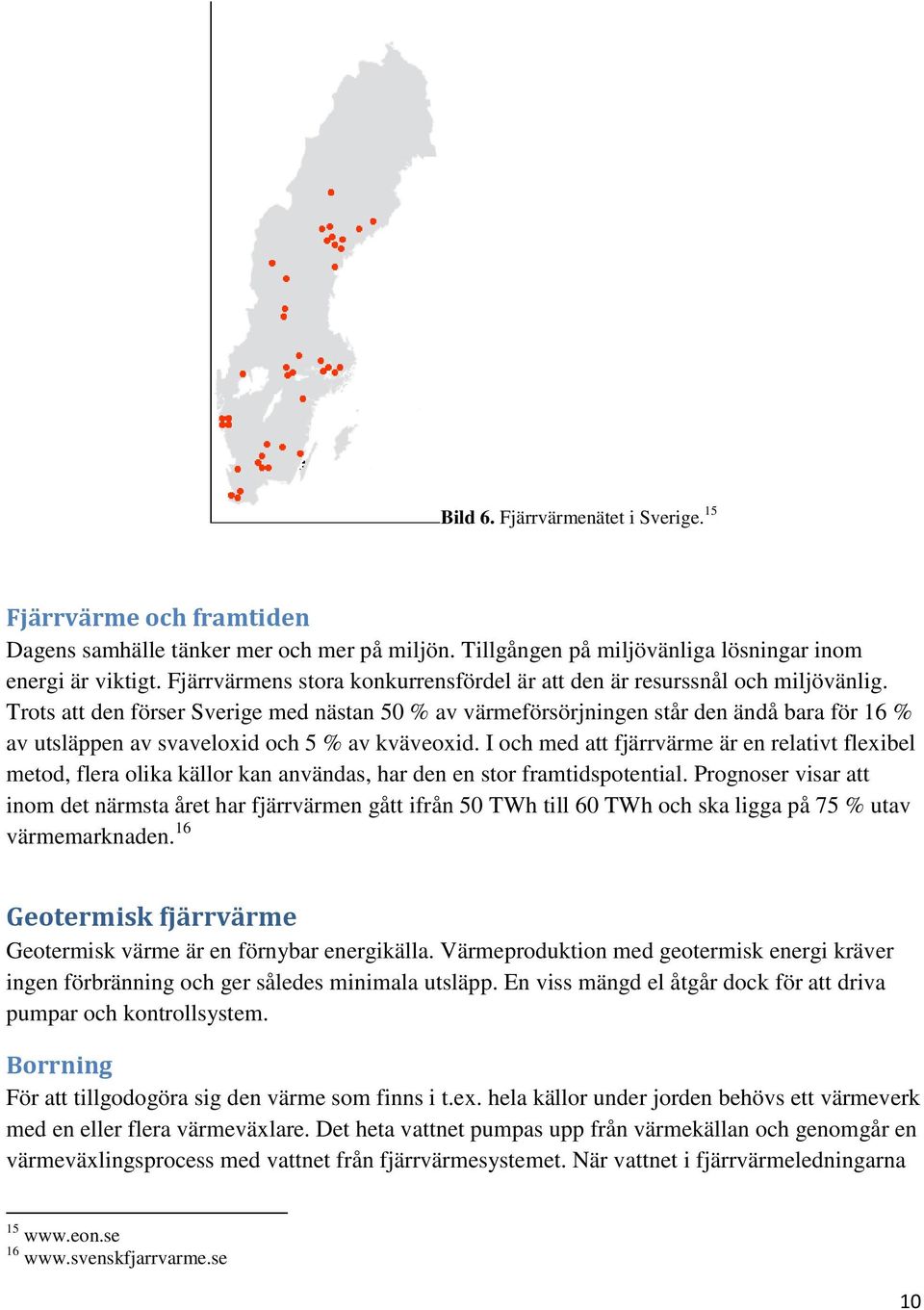 Trots att den förser Sverige med nästan 50 % av värmeförsörjningen står den ändå bara för 16 % av utsläppen av svaveloxid och 5 % av kväveoxid.