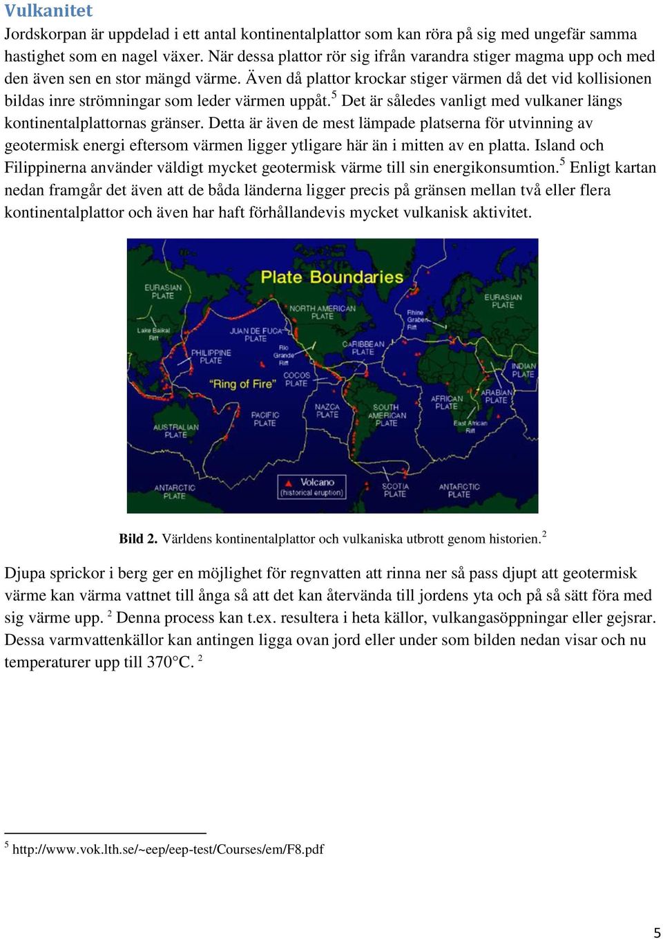 Även då plattor krockar stiger värmen då det vid kollisionen bildas inre strömningar som leder värmen uppåt. 5 Det är således vanligt med vulkaner längs kontinentalplattornas gränser.