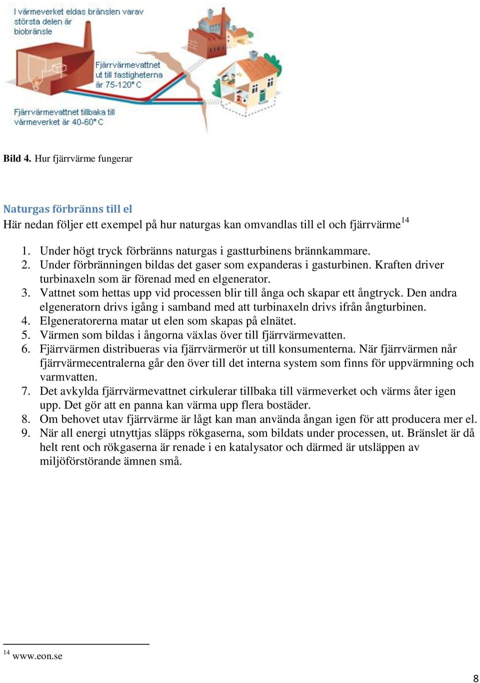 Vattnet som hettas upp vid processen blir till ånga och skapar ett ångtryck. Den andra elgeneratorn drivs igång i samband med att turbinaxeln drivs ifrån ångturbinen. 4.