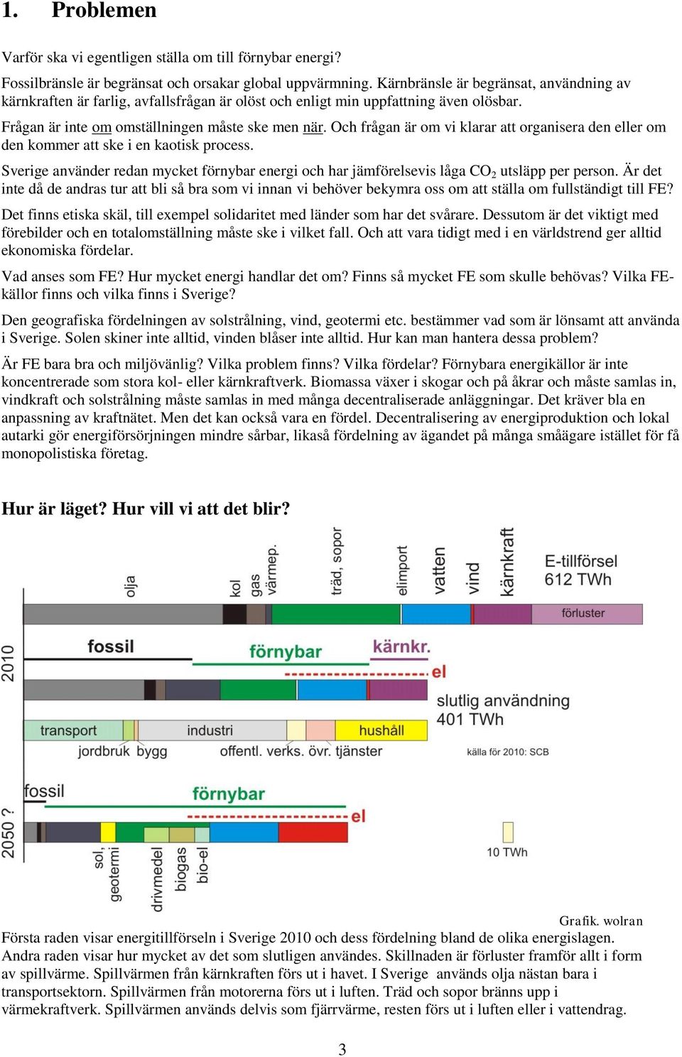 Och frågan är om vi klarar att organisera den eller om den kommer att ske i en kaotisk process. Sverige använder redan mycket förnybar energi och har jämförelsevis låga CO 2 utsläpp per person.