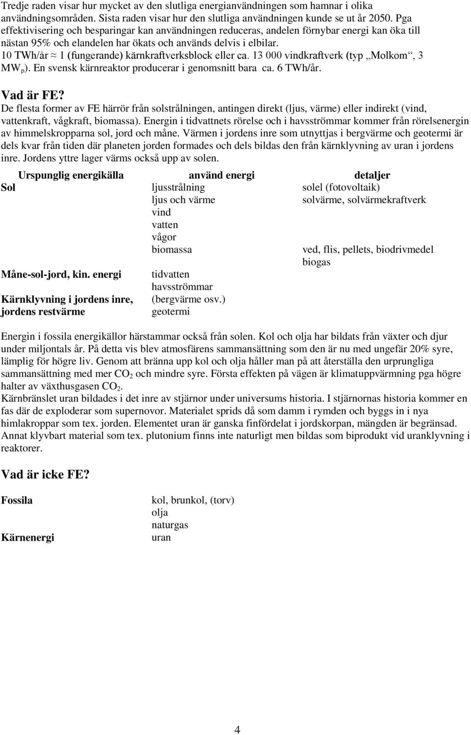 10 TWh/år 1 (fungerande) kärnkraftverksblock eller ca. 13 000 vindkraftverk (typ Molkom, 3 MW p ). En svensk kärnreaktor producerar i genomsnitt bara ca. 6 TWh/år. Vad är FE?