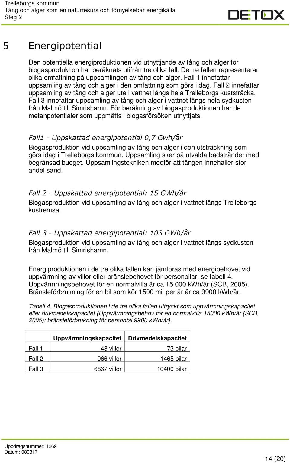 Fall 2 innefattar uppsamling av tång och alger ute i vattnet längs hela Trelleborgs kuststräcka.