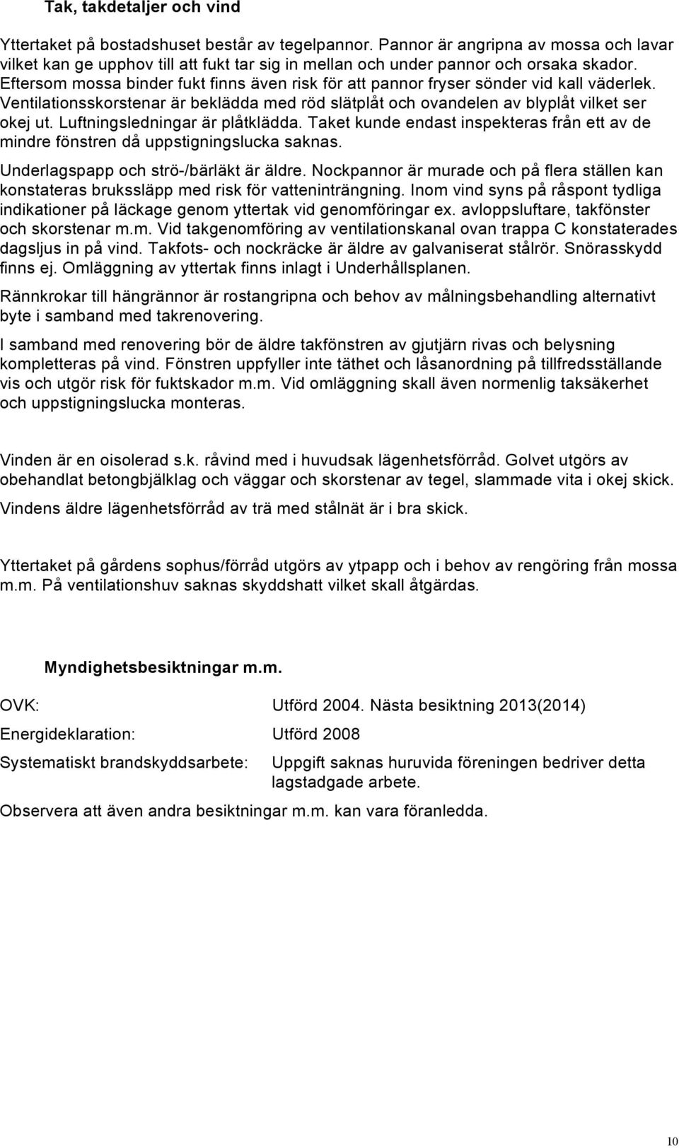 Eftersom mossa binder fukt finns även risk för att pannor fryser sönder vid kall väderlek. Ventilationsskorstenar är beklädda med röd slätplåt och ovandelen av blyplåt vilket ser okej ut.