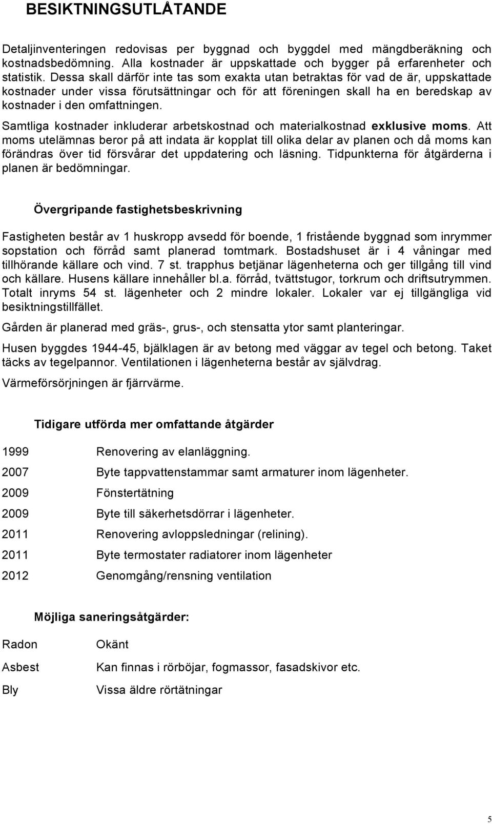 Samtliga kostnader inkluderar arbetskostnad och materialkostnad exklusive moms.