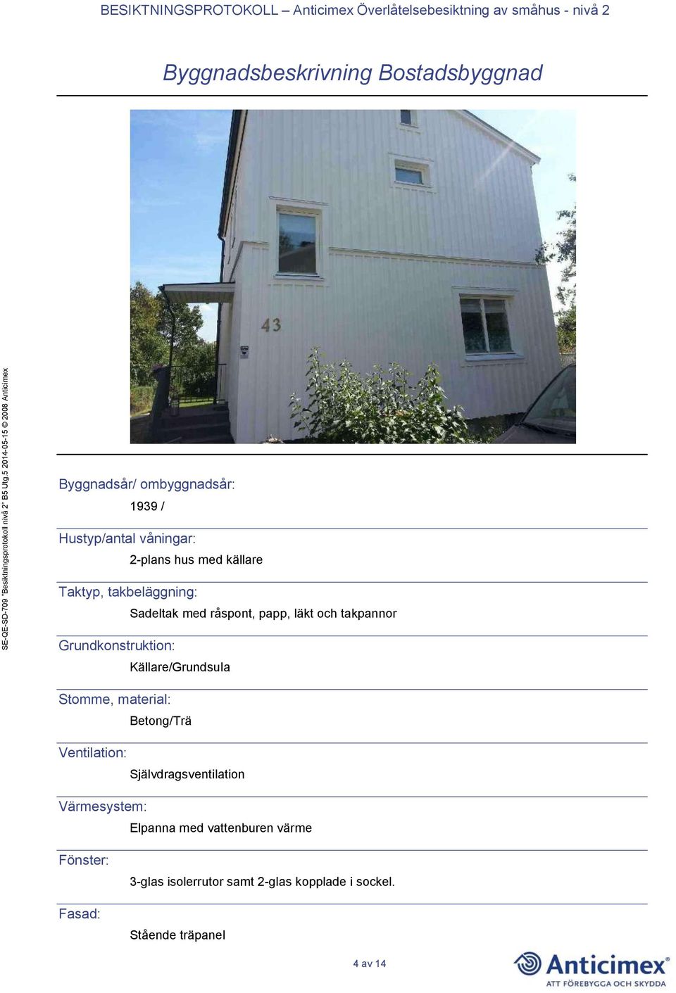 Källare/Grundsula Stomme, material: Betong/Trä Ventilation: Självdragsventilation Värmesystem: Elpanna