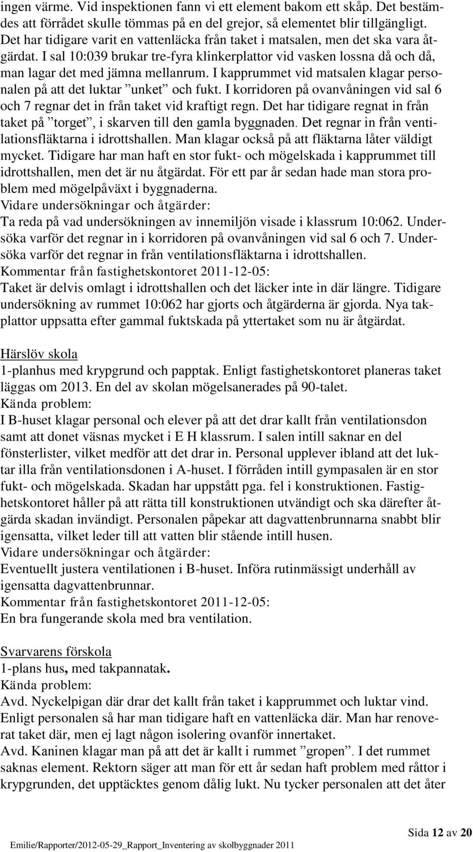 I kapprummet vid matsalen klagar personalen på att det luktar unket och fukt. I korridoren på ovanvåningen vid sal 6 och 7 regnar det in från taket vid kraftigt regn.