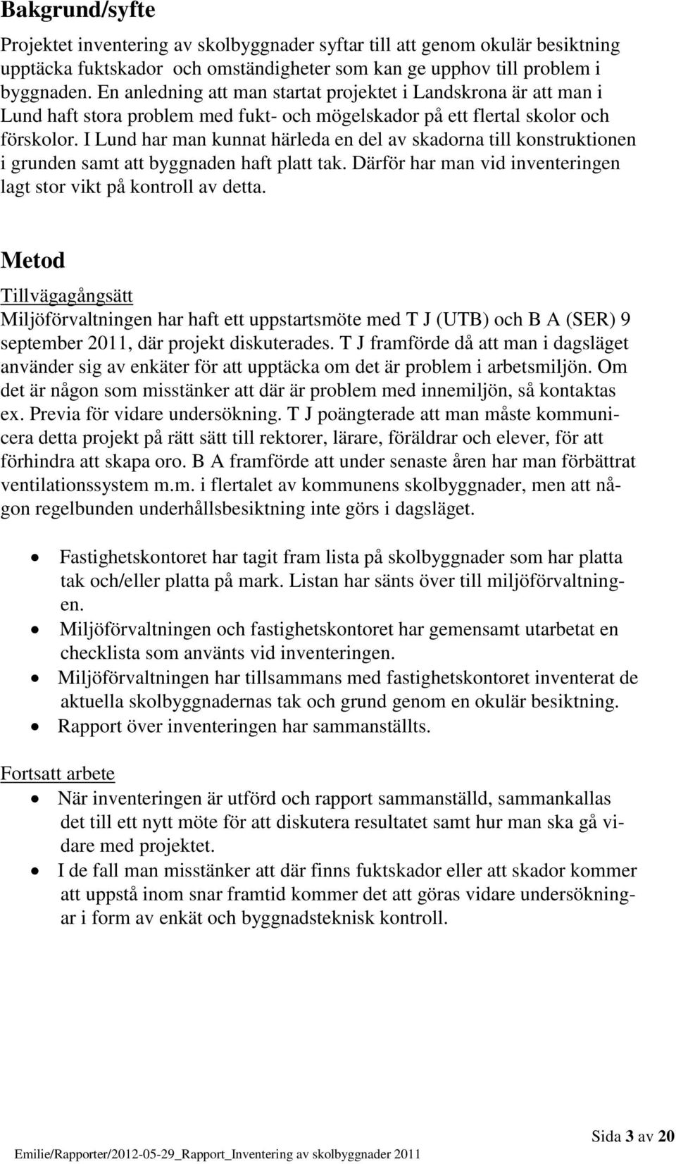 I Lund har man kunnat härleda en del av skadorna till konstruktionen i grunden samt att byggnaden haft platt tak. Därför har man vid inventeringen lagt stor vikt på kontroll av detta.