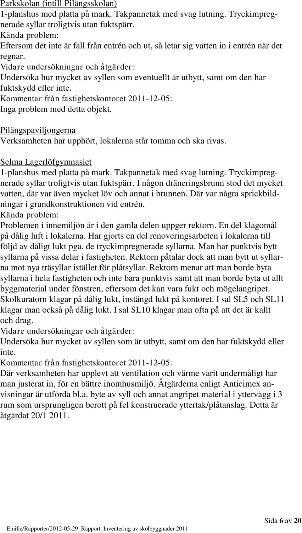 Inga problem med detta objekt. Pilängspaviljongerna Verksamheten har upphört, lokalerna står tomma och ska rivas. Selma Lagerlöfgymnasiet 1-planshus med platta på mark. Takpannetak med svag lutning.