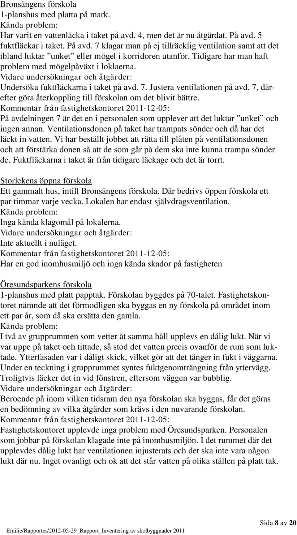 Undersöka fuktfläckarna i taket på avd. 7. Justera ventilationen på avd. 7, därefter göra återkoppling till förskolan om det blivit bättre.