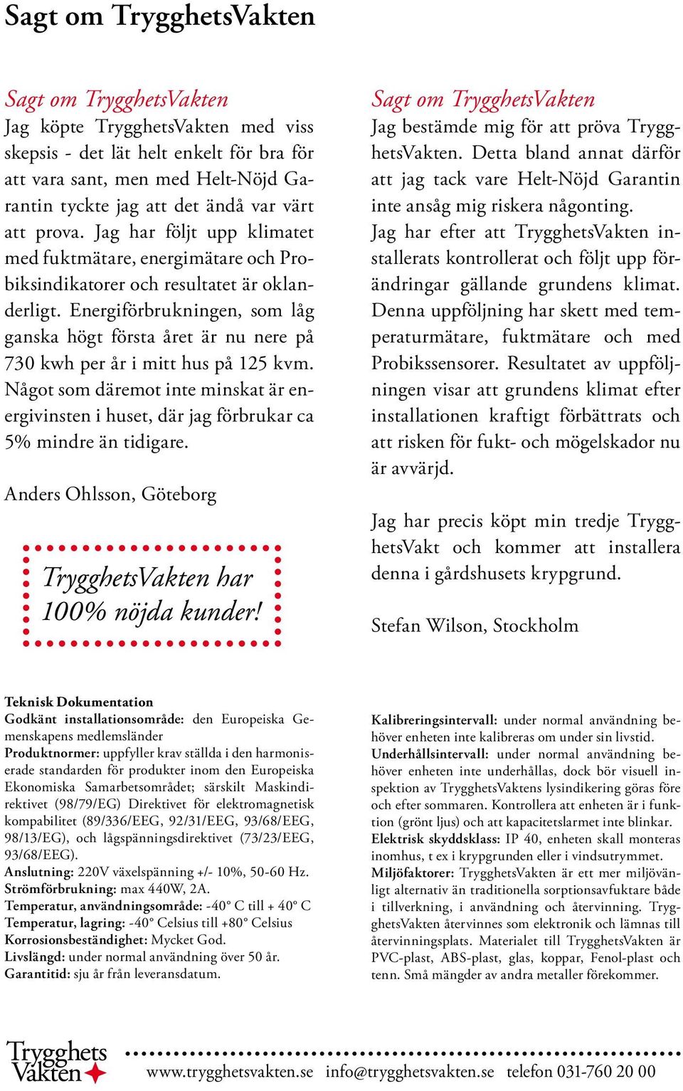 Energiförbrukningen, som låg ganska högt första året är nu nere på 730 kwh per år i mitt hus på 125 kvm.