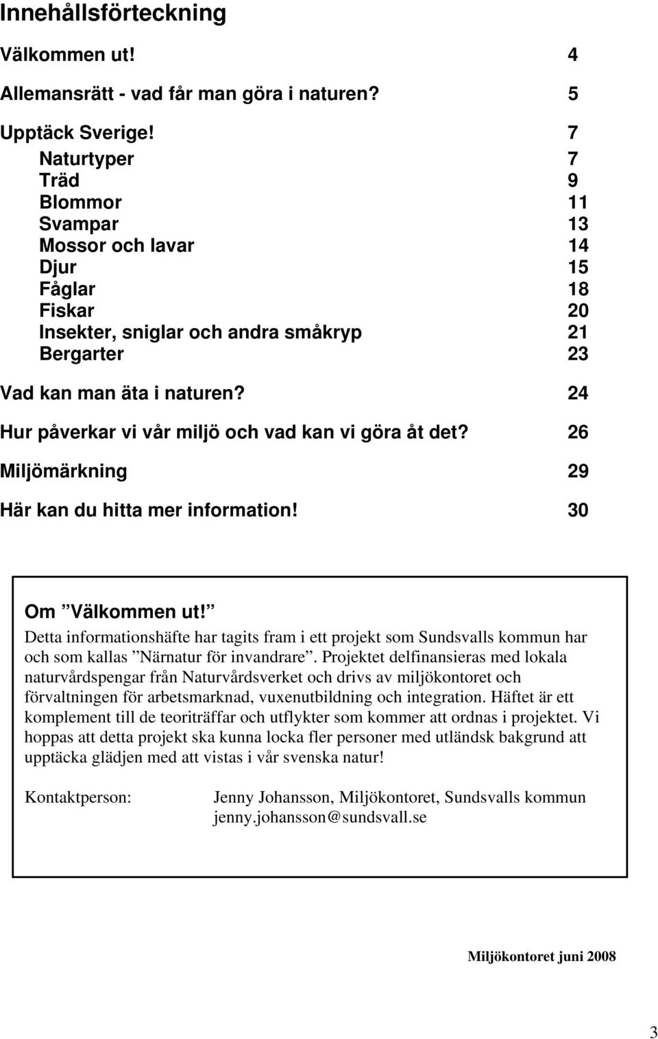 24 Hur påverkar vi vår miljö och vad kan vi göra åt det? 26 Miljömärkning 29 Här kan du hitta mer information! 30 Om Välkommen ut!