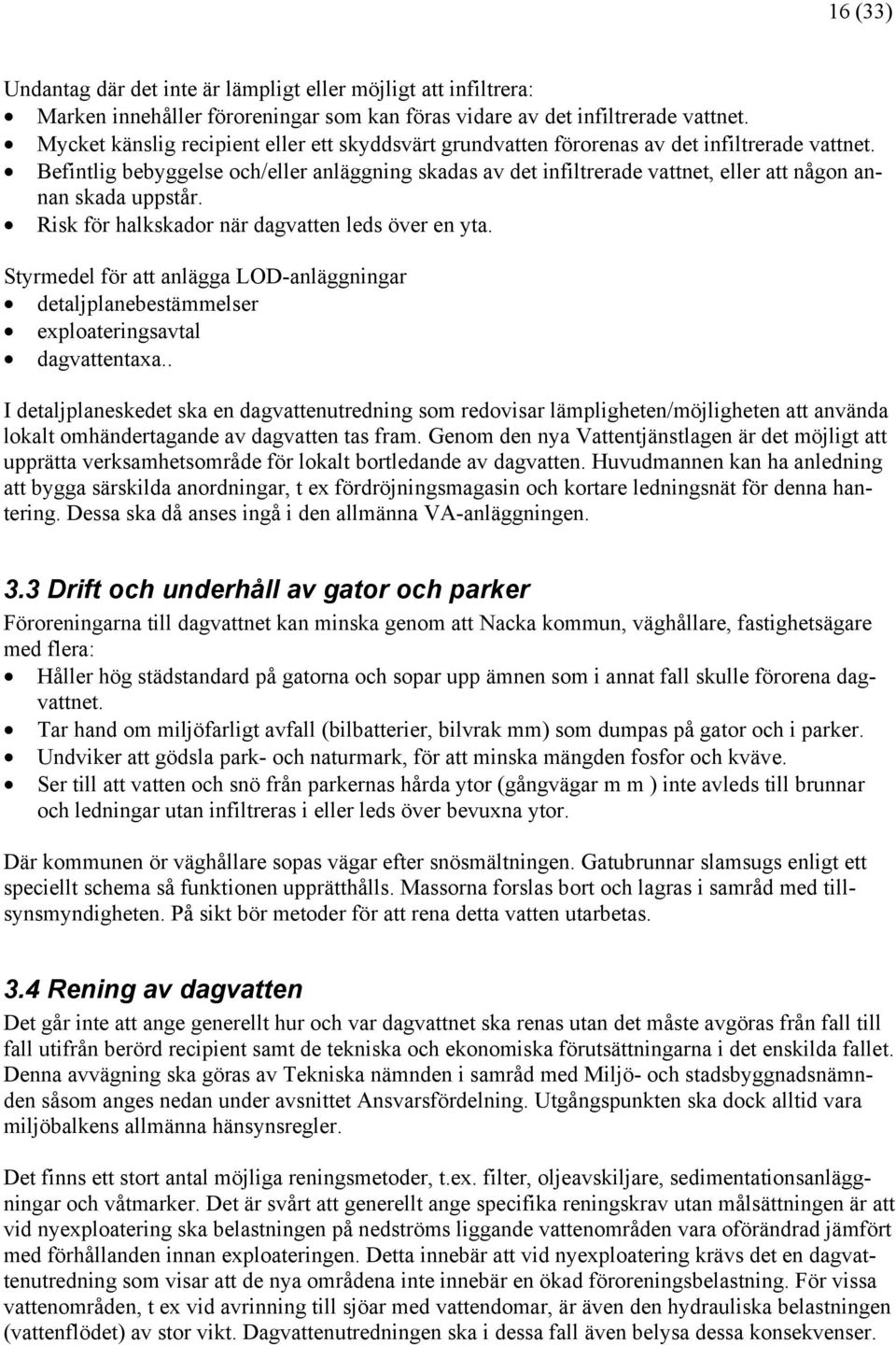 Befintlig bebyggelse och/eller anläggning skadas av det infiltrerade vattnet, eller att någon annan skada uppstår. Risk för halkskador när dagvatten leds över en yta.