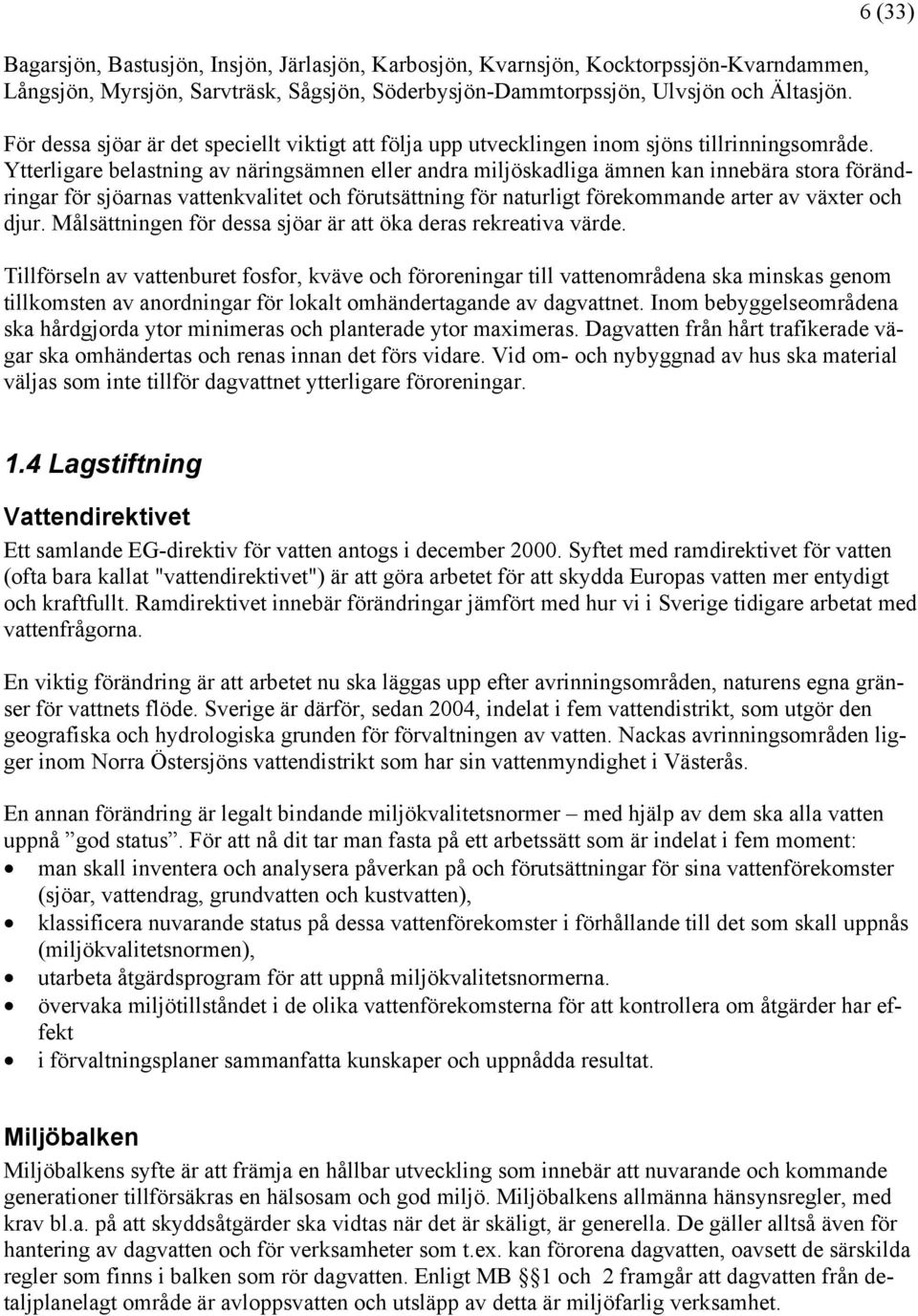 Ytterligare belastning av näringsämnen eller andra miljöskadliga ämnen kan innebära stora förändringar för sjöarnas vattenkvalitet och förutsättning för naturligt förekommande arter av växter och