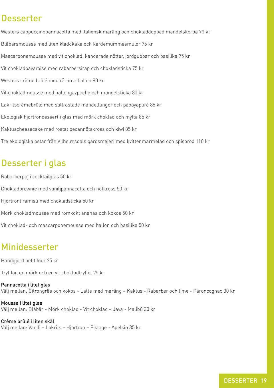 mandelsticka 80 kr Lakritscrèmebrûlé med saltrostade mandelflingor och papayapuré 85 kr Ekologisk hjortrondessert i glas med mörk choklad och mylta 85 kr Kaktuscheesecake med rostat pecannötskross