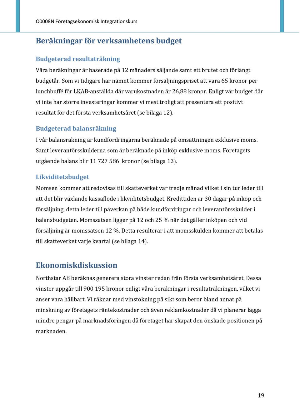 Enligt vår budget där vi inte har större investeringar kommer vi mest troligt att presentera ett positivt resultat för det första verksamhetsåret (se bilaga 12).