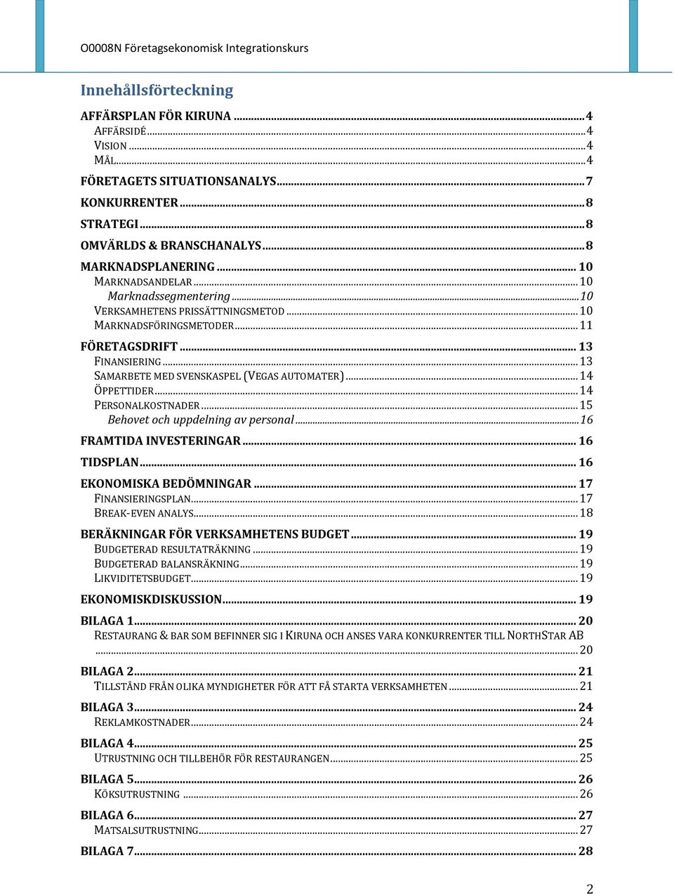 .. 13 SAMARBETE MED SVENSKASPEL (VEGAS AUTOMATER)... 14 ÖPPETTIDER... 14 PERSONALKOSTNADER... 15 Behovet och uppdelning av personal... 16 FRAMTIDA INVESTERINGAR... 16 TIDSPLAN.