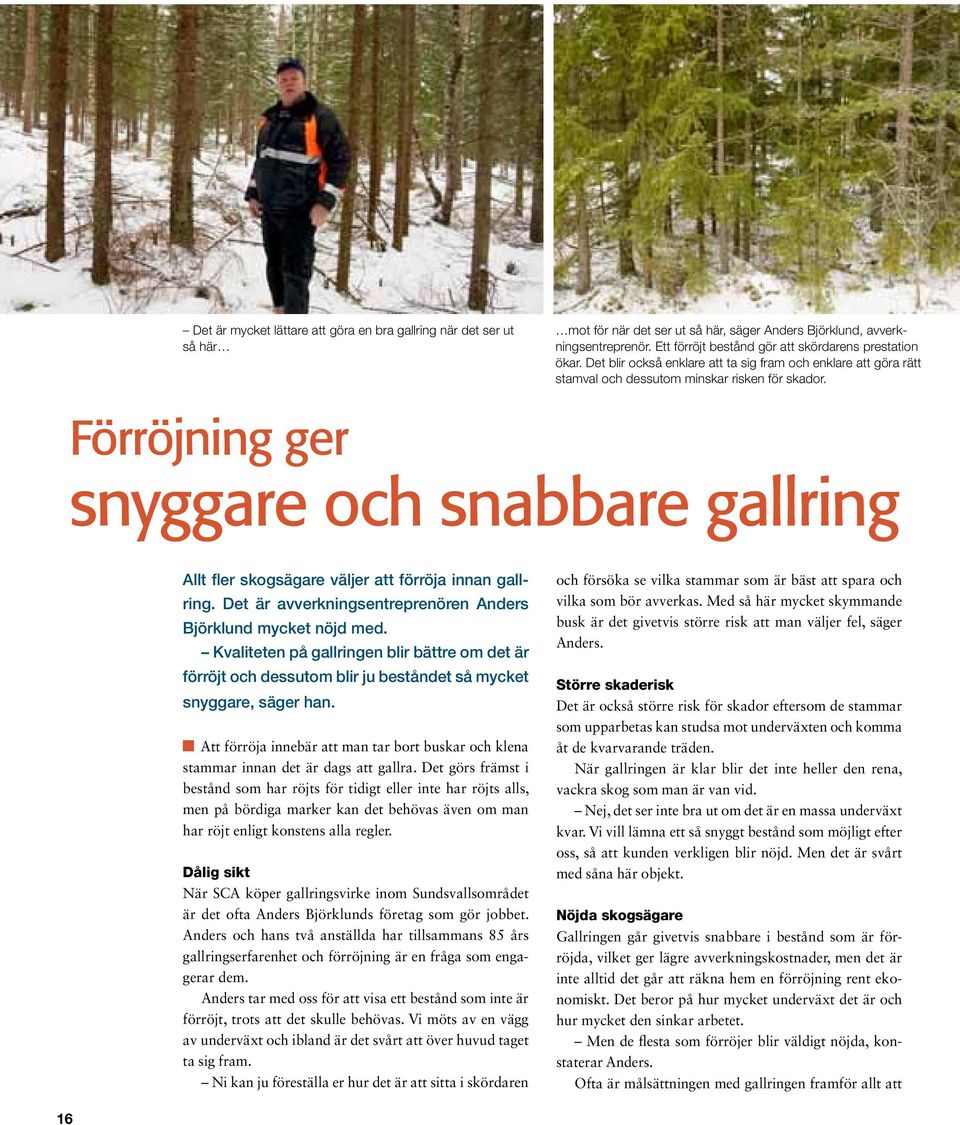 Förröjning ger snyggare och snabbare gallring Allt fler skogsägare väljer att förröja innan gallring. Det är avverkningsentreprenören Anders Björklund mycket nöjd med.