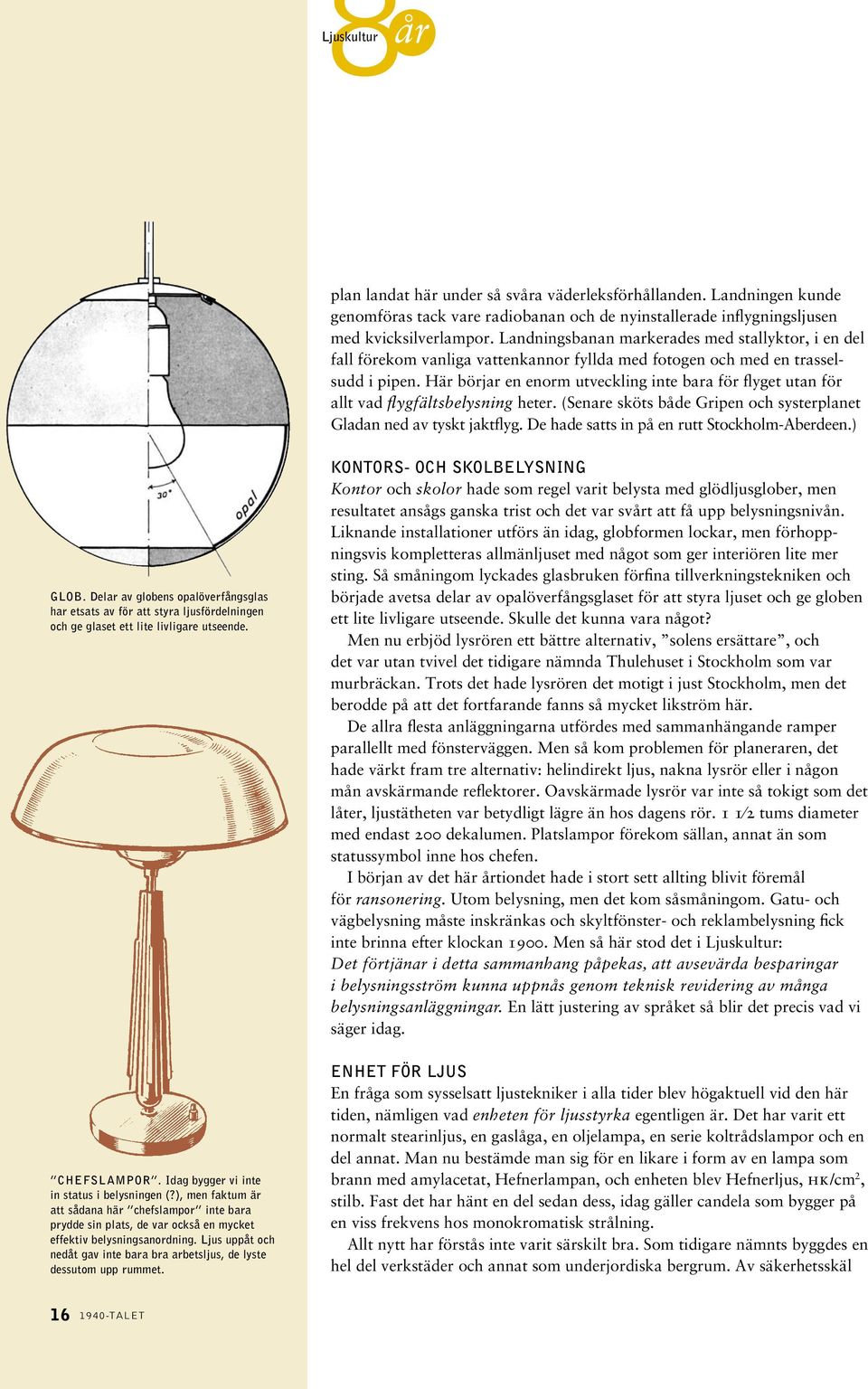 Här börjar en enorm utveckling inte bara för flyget utan för allt vad flygfältsbelysning heter. (Senare sköts både Gripen och systerplanet Gladan ned av tyskt jaktflyg.