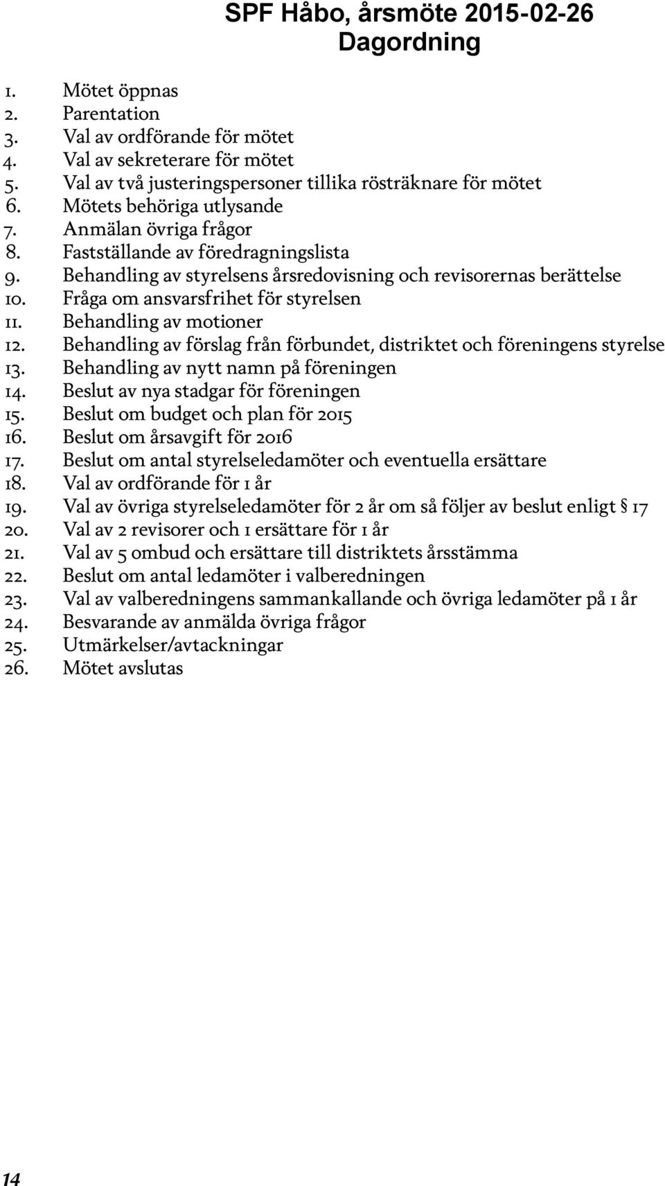 Fråga om ansvarsfrihet för styrelsen 11. Behandling av motioner 12. Behandling av förslag från förbundet, distriktet och föreningens styrelse 13. Behandling av nytt namn på föreningen 14.