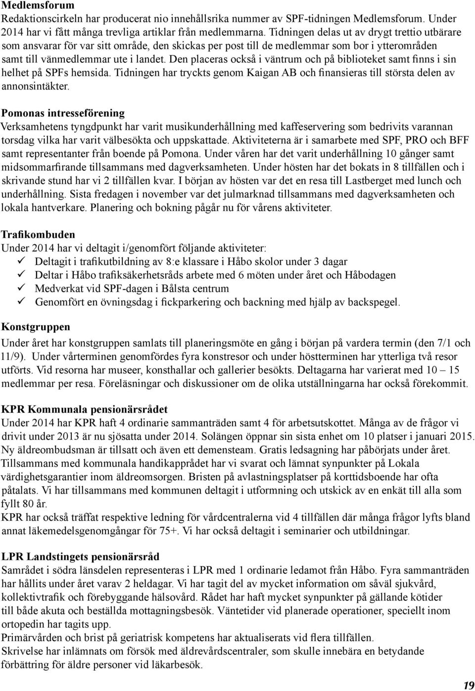 Den placeras också i väntrum och på biblioteket samt finns i sin helhet på SPFs hemsida. Tidningen har tryckts genom Kaigan AB och finansieras till största delen av annonsintäkter.