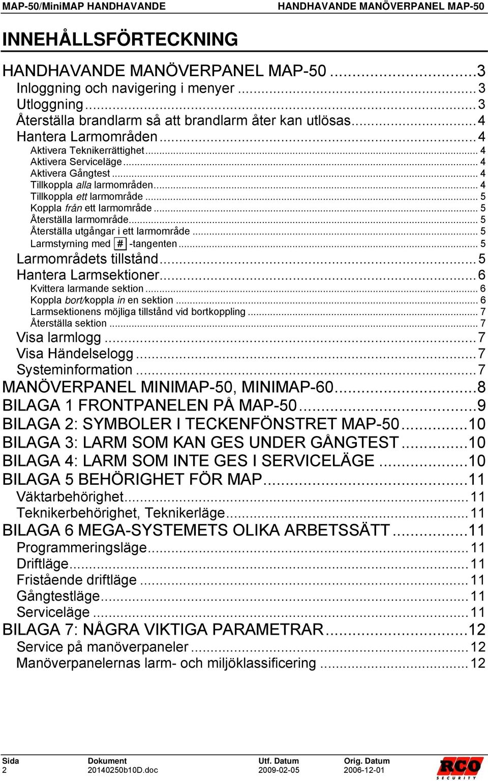 .. 5 Återställa utgångar i ett larmområde... 5 Larmstyrning med # -tangenten... 5 Larmområdets tillstånd...5 Hantera Larmsektioner...6 Kvittera larmande sektion... 6 Koppla bort/koppla in en sektion.