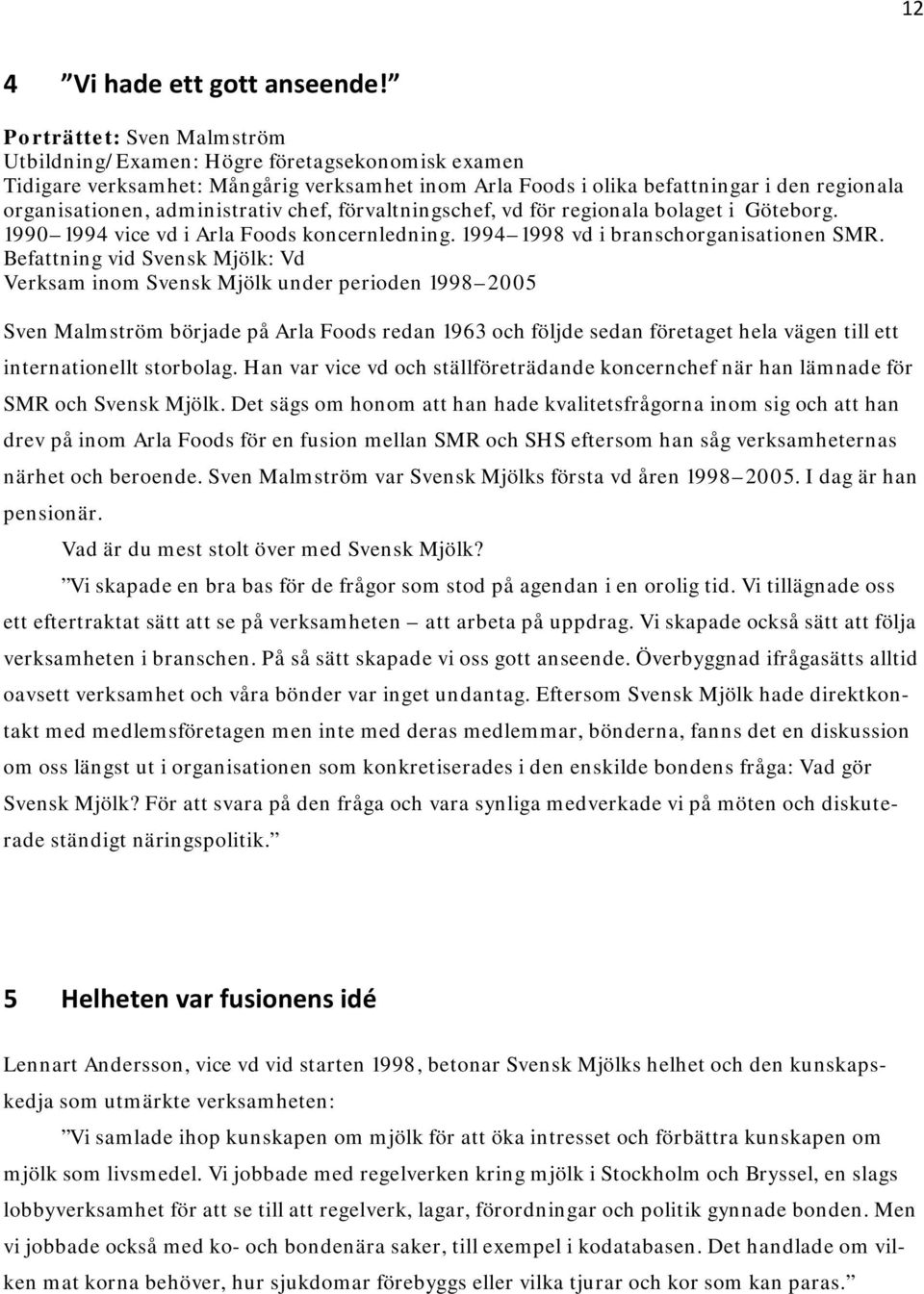 administrativ chef, förvaltningschef, vd för regionala bolaget i Göteborg. 1990 1994 vice vd i Arla Foods koncernledning. 1994 1998 vd i branschorganisationen SMR.