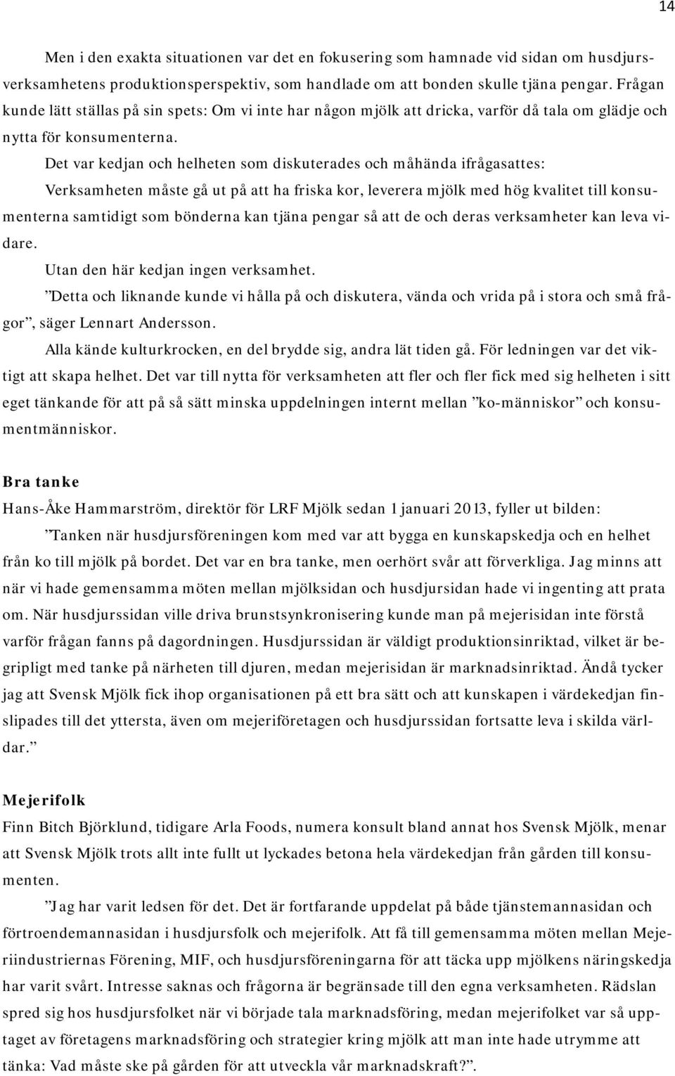 Det var kedjan och helheten som diskuterades och måhända ifrågasattes: Verksamheten måste gå ut på att ha friska kor, leverera mjölk med hög kvalitet till konsumenterna samtidigt som bönderna kan