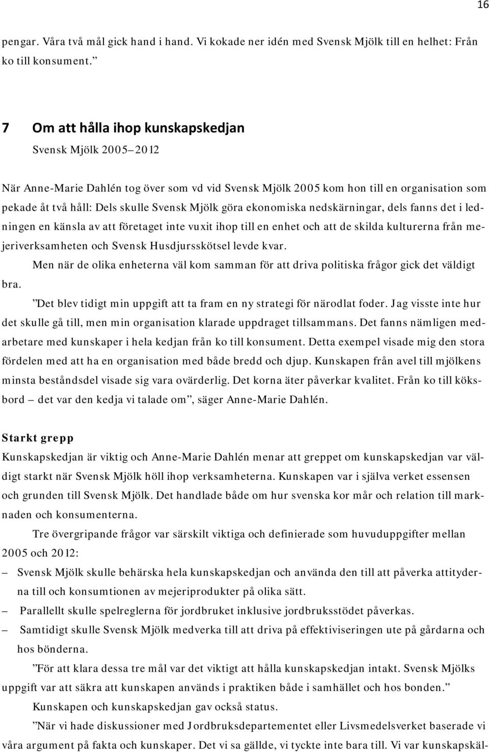 göra ekonomiska nedskärningar, dels fanns det i ledningen en känsla av att företaget inte vuxit ihop till en enhet och att de skilda kulturerna från mejeriverksamheten och Svensk Husdjursskötsel