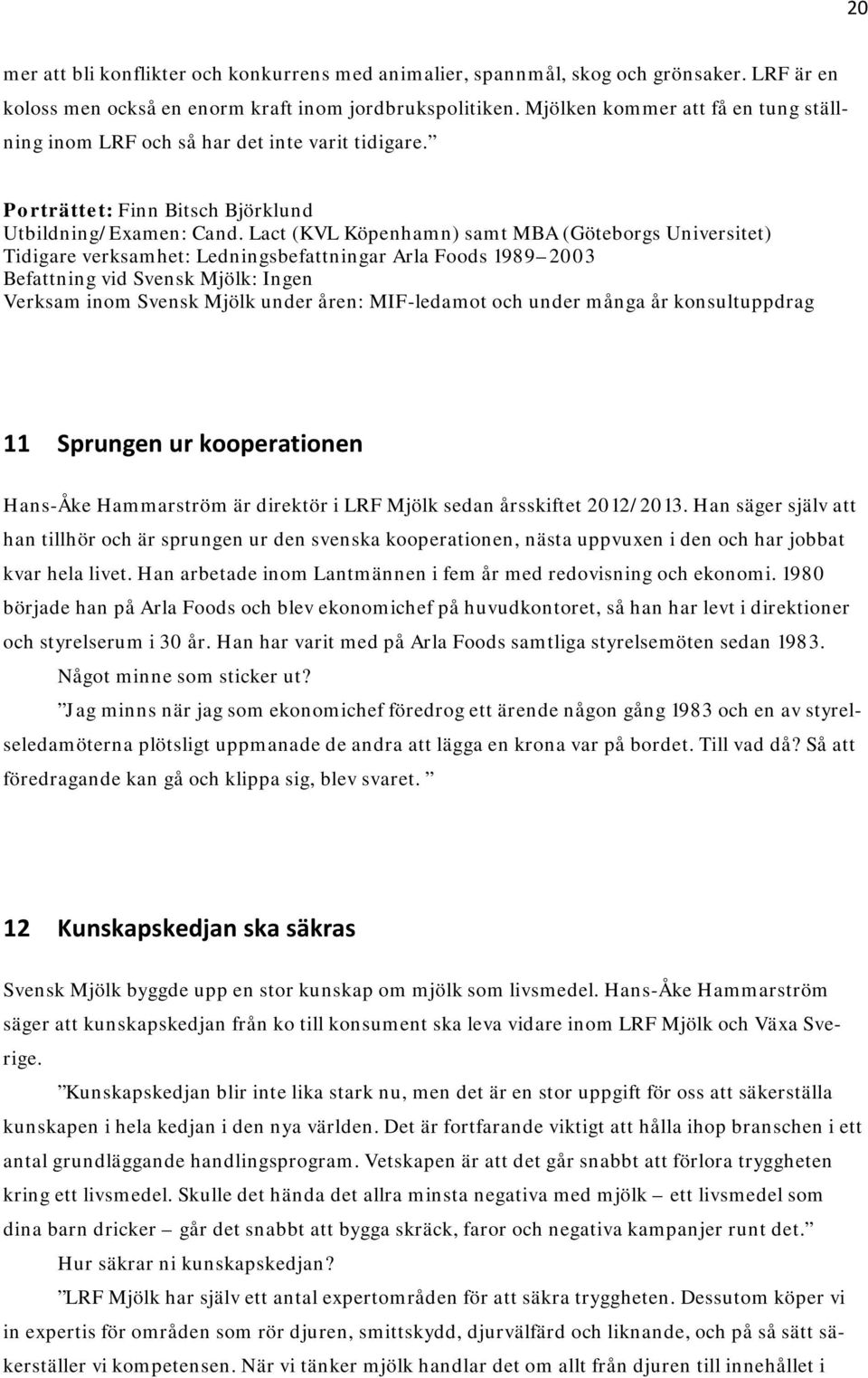 Lact (KVL Köpenhamn) samt MBA (Göteborgs Universitet) Tidigare verksamhet: Ledningsbefattningar Arla Foods 1989 2003 Befattning vid Svensk Mjölk: Ingen Verksam inom Svensk Mjölk under åren: