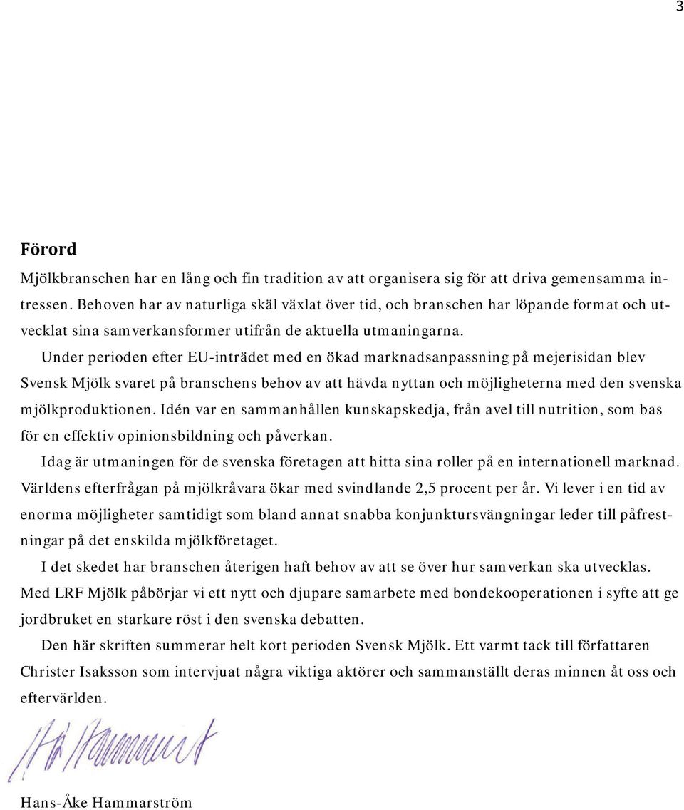 Under perioden efter EU-inträdet med en ökad marknadsanpassning på mejerisidan blev Svensk Mjölk svaret på branschens behov av att hävda nyttan och möjligheterna med den svenska mjölkproduktionen.