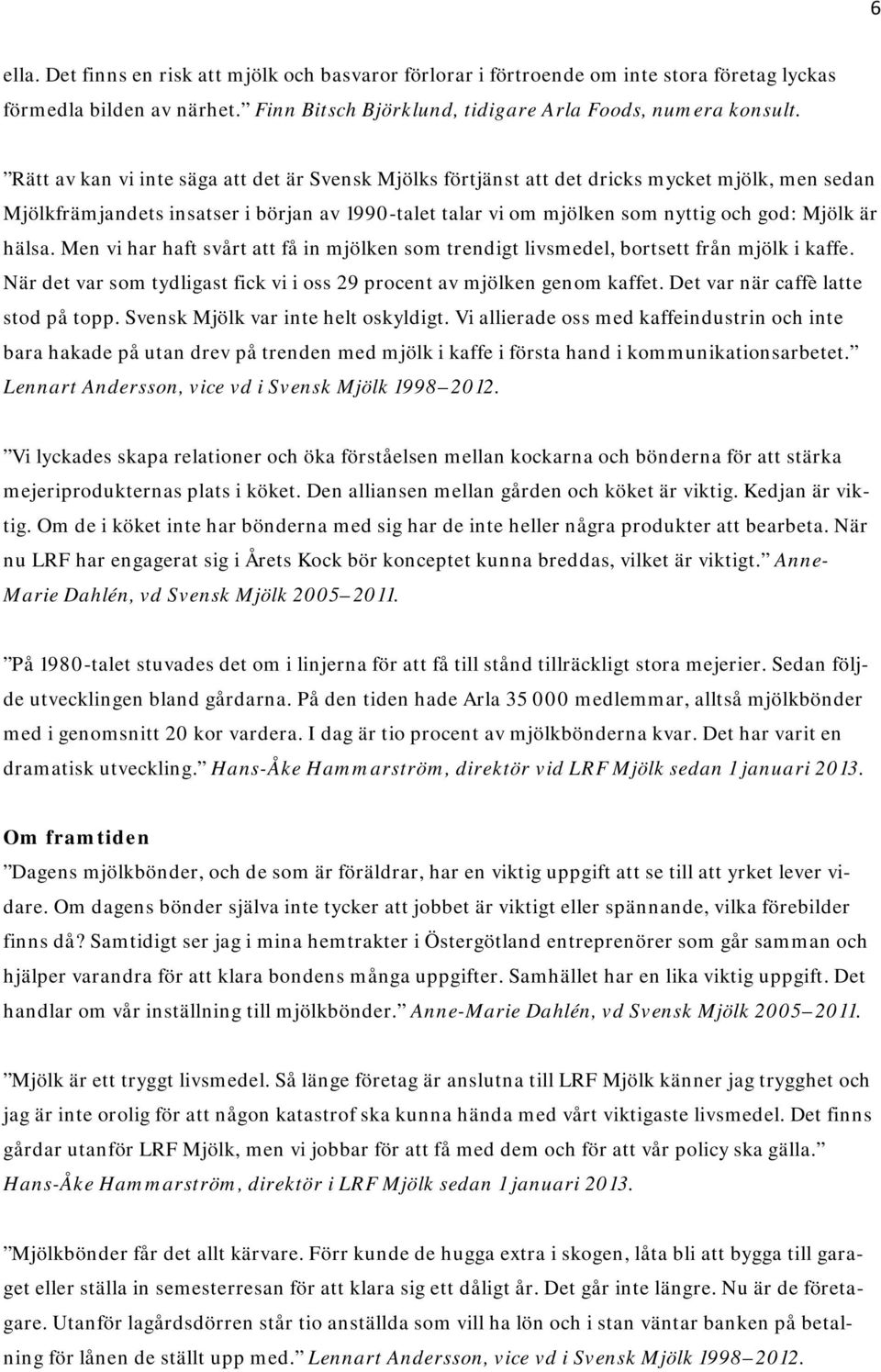 hälsa. Men vi har haft svårt att få in mjölken som trendigt livsmedel, bortsett från mjölk i kaffe. När det var som tydligast fick vi i oss 29 procent av mjölken genom kaffet.