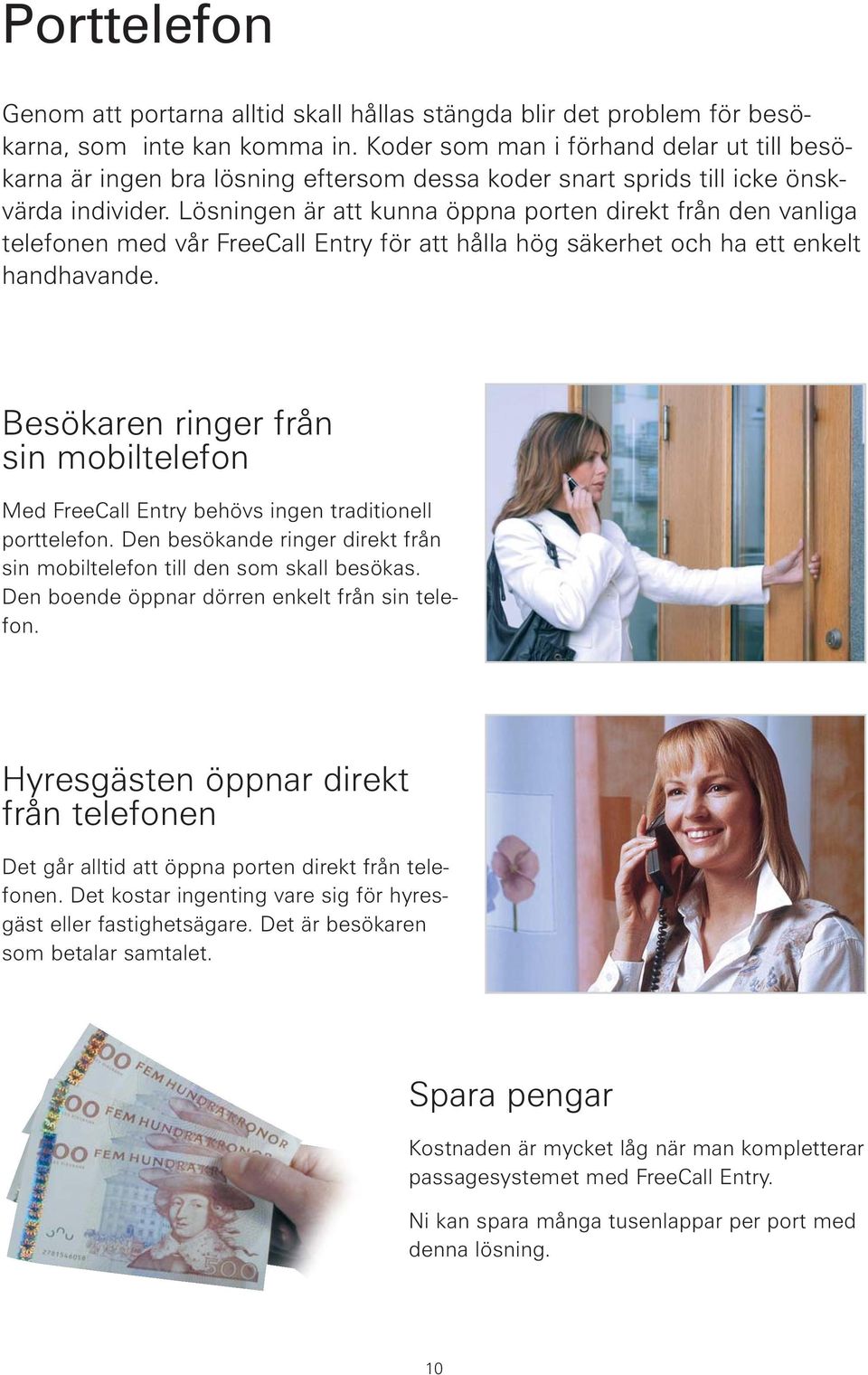 Lösningen är att kunna öppna porten direkt från den vanliga telefonen med vår FreeCall Entry för att hålla hög säkerhet och ha ett enkelt handhavande.