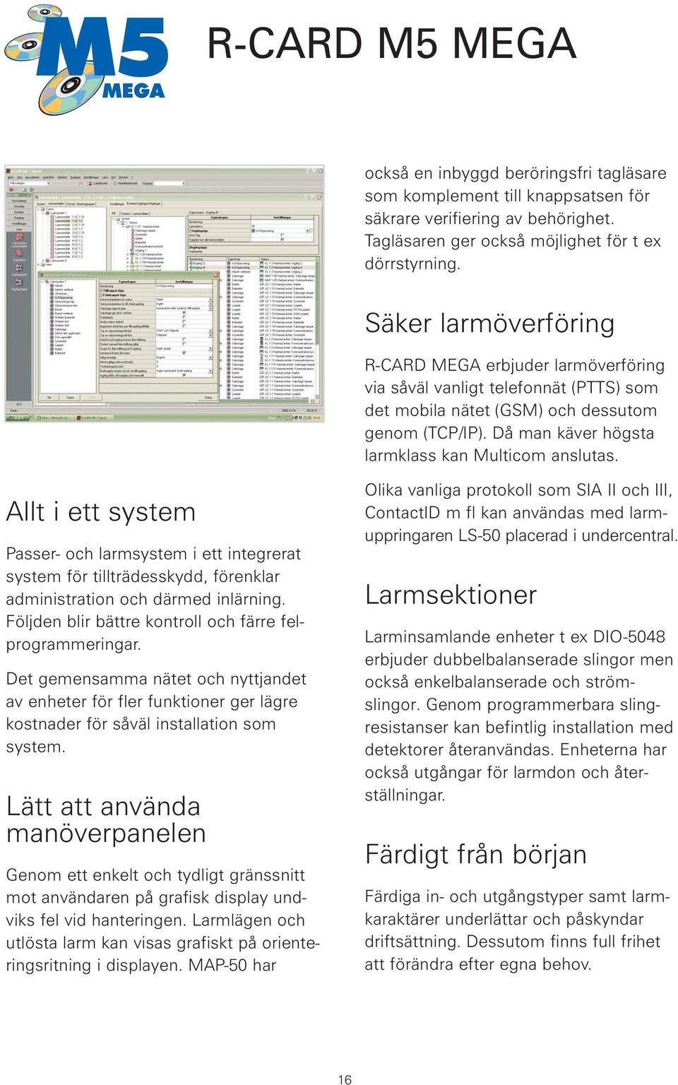 Då man käver högsta larmklass kan Multicom anslutas. Allt i ett system Passer- och larmsystem i ett integrerat system för tillträdesskydd, förenklar administration och därmed inlärning.