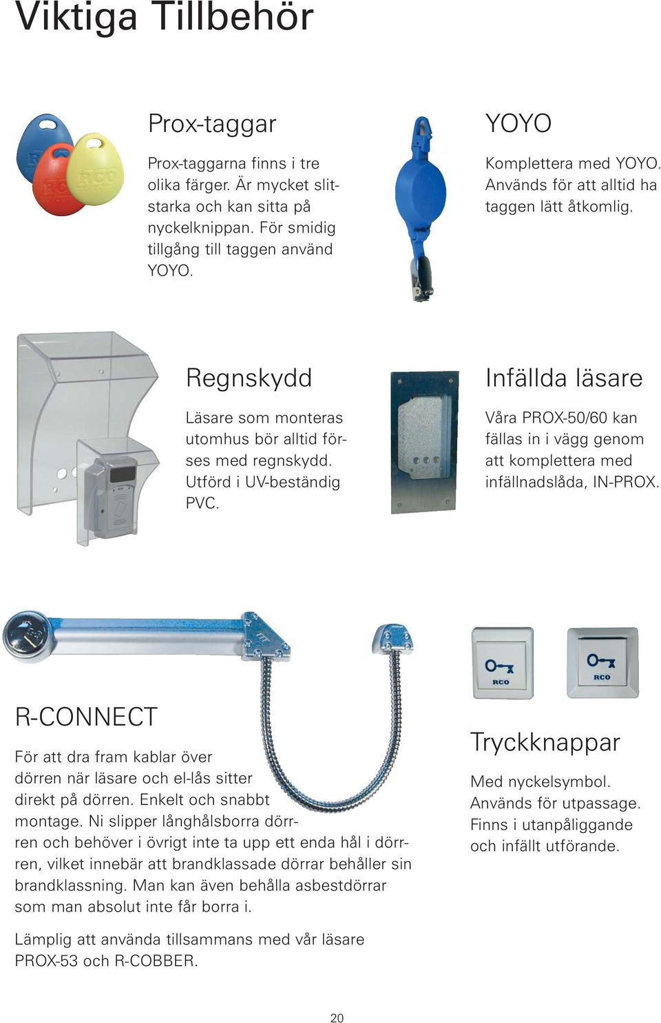 Infällda läsare Våra PROX-50/60 kan fällas in i vägg genom att komplettera med infällnadslåda, IN-PROX. R-CONNECT För att dra fram kablar över dörren när läsare och el-lås sitter direkt på dörren.