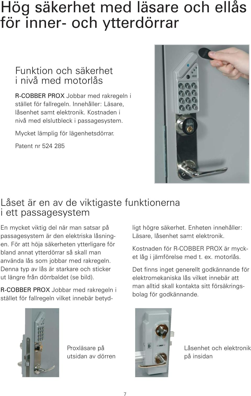 Patent nr 524 285 Låset är en av de viktigaste funktionerna i ett passagesystem En mycket viktig del när man satsar på passagesystem är den elektriska låsningen.