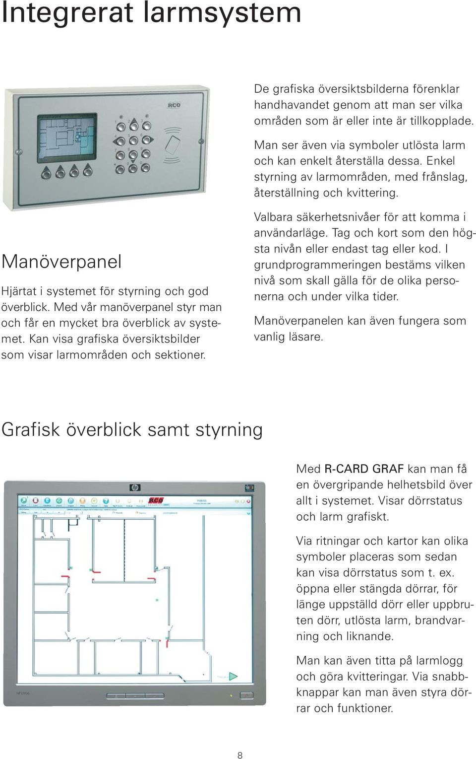 Manöverpanel Hjärtat i systemet för styrning och god överblick. Med vår manöverpanel styr man och får en mycket bra överblick av systemet.