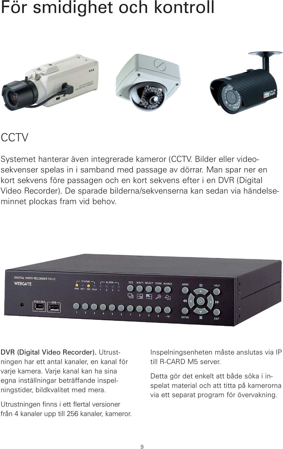 DVR (Digital Video Recorder). Utrust - ningen har ett antal kanaler, en kanal för varje kamera. Varje kanal kan ha sina egna inställningar beträffande inspelningstider, bildkvalitet med mera.