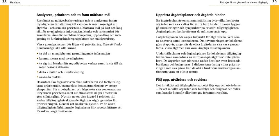 Även för områdena kompetens, upphandling och inte grering av funktionshindersperspektivet bör mål formuleras. Vissa grundprinciper bör följas vid prioritering.