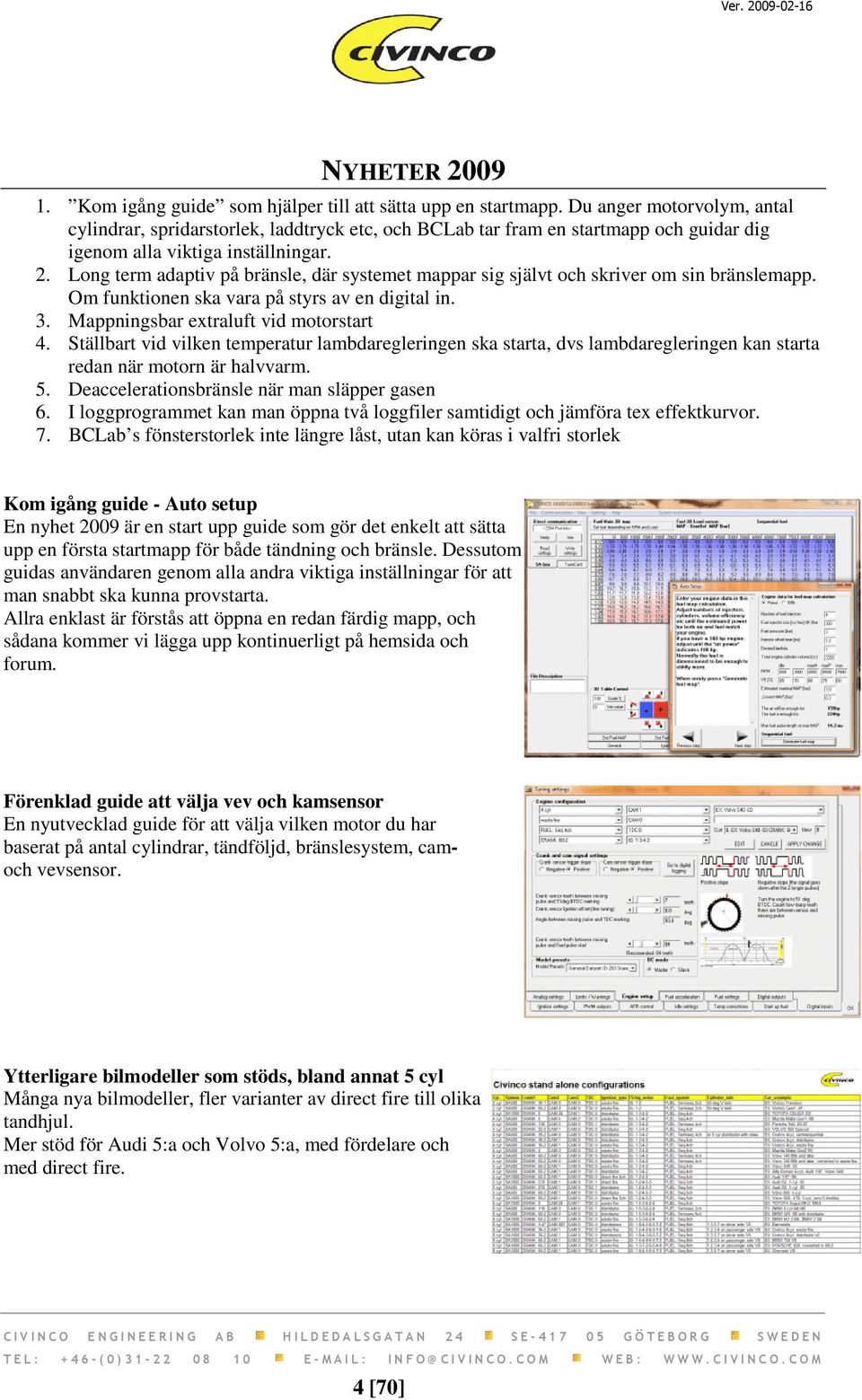 Long term adaptiv på bränsle, där systemet mappar sig självt och skriver om sin bränslemapp. Om funktionen ska vara på styrs av en digital in. 3. Mappningsbar extraluft vid motorstart 4.