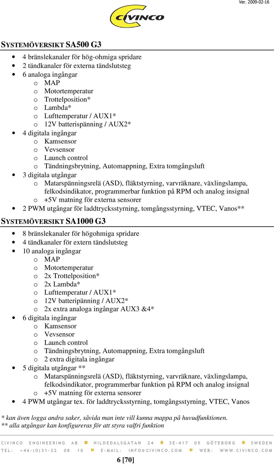 fläktstyrning, varvräknare, växlingslampa, felkodsindikator, programmerbar funktion på RPM och analog insignal o +5V matning för externa sensorer 2 PWM utgångar för laddtrycksstyrning,