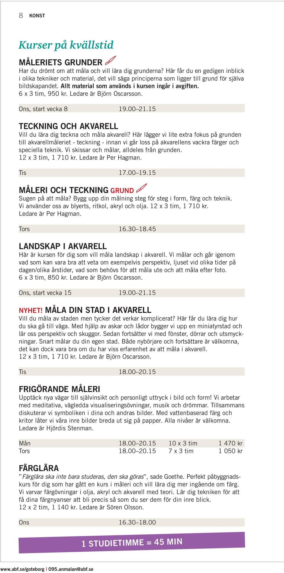 6 x 3 tim, 950 kr. Ledare är Björn Oscarsson. Ons, start vecka 8 19.00 21.15 TECKNING OCH AKVARELL Vill du lära dig teckna och måla akvarell?
