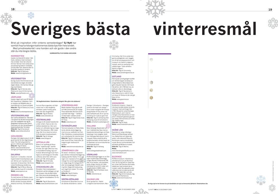 Turen tar cirka tre timmar. Här kan man också prova på parasailing bakom snöskoter, pimpla efter harr, abborre eller röding eller besöka en renfarm. Hitta hit: Tåg till Gällivare. Webb: www.