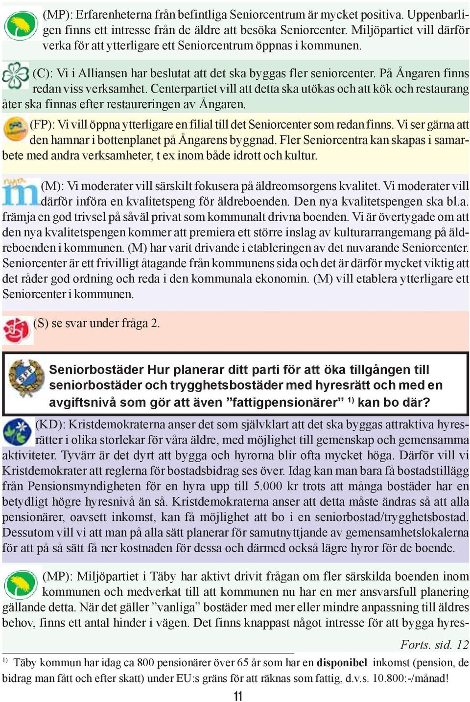 Centerpartiet vill att detta ska utökas och att kök och restaurang åter ska finnas efter restaureringen av Ångaren. (FP): Vi vill öppna ytterligare en filial till det Seniorcenter som redan finns.