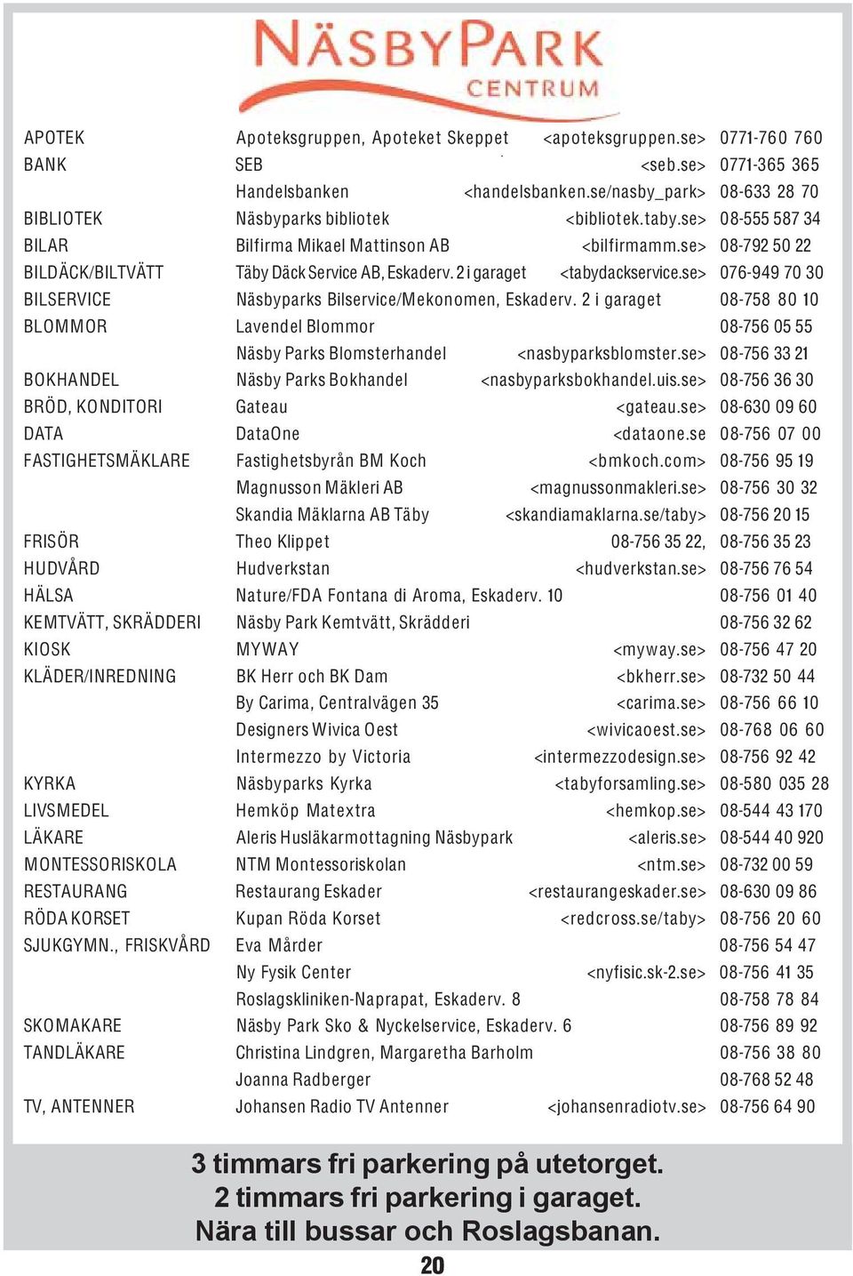 se> 08-792 50 22 BILDÄCK/BILTVÄTT Täby Däck Service AB, Eskaderv. 2 i garaget <tabydackservice.se> 076-949 70 30 BILSERVICE Näsbyparks Bilservice/Mekonomen, Eskaderv.