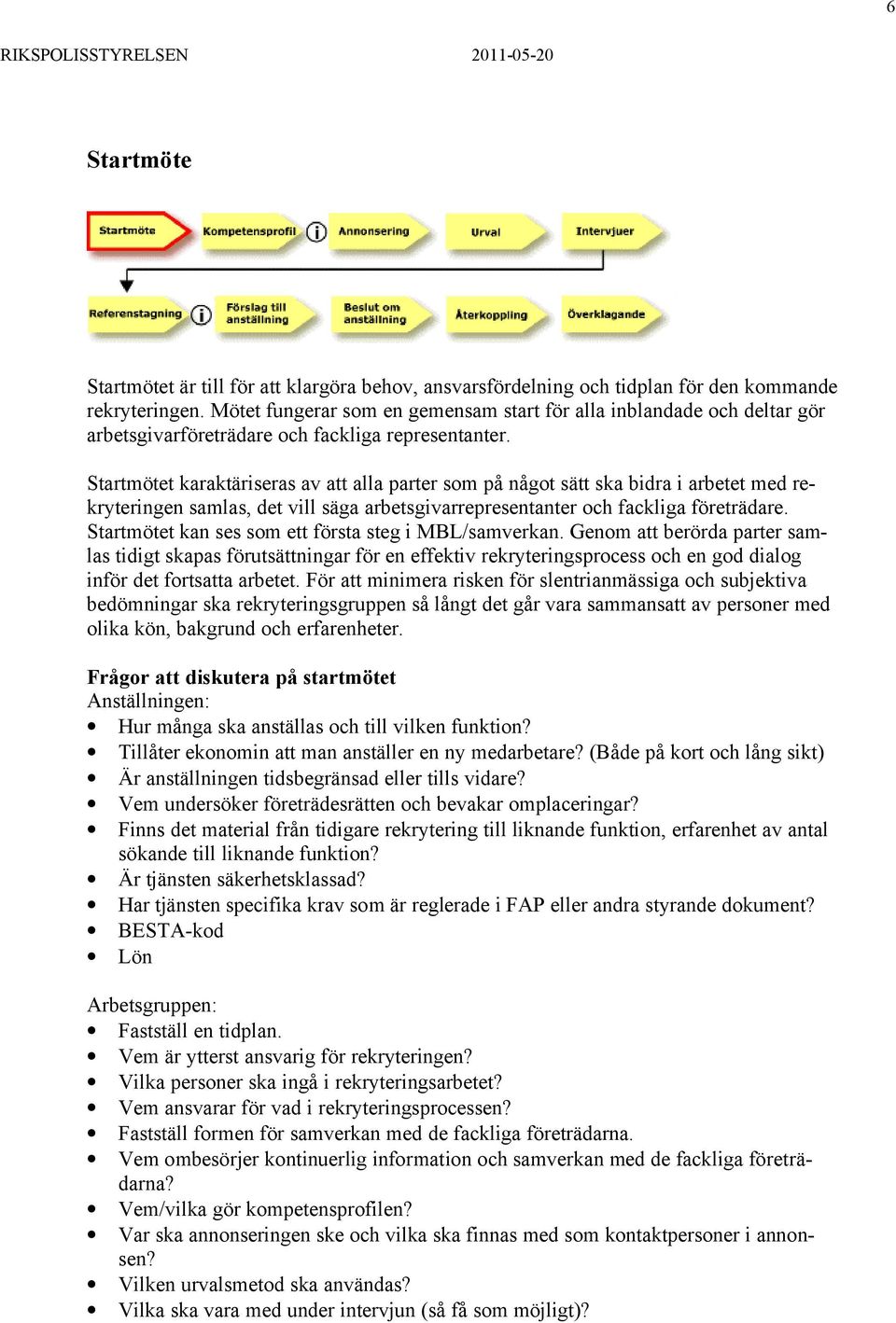 Startmötet karaktäriseras av att alla parter som på något sätt ska bidra i arbetet med rekryteringen samlas, det vill säga arbetsgivarrepresentanter och fackliga företrädare.